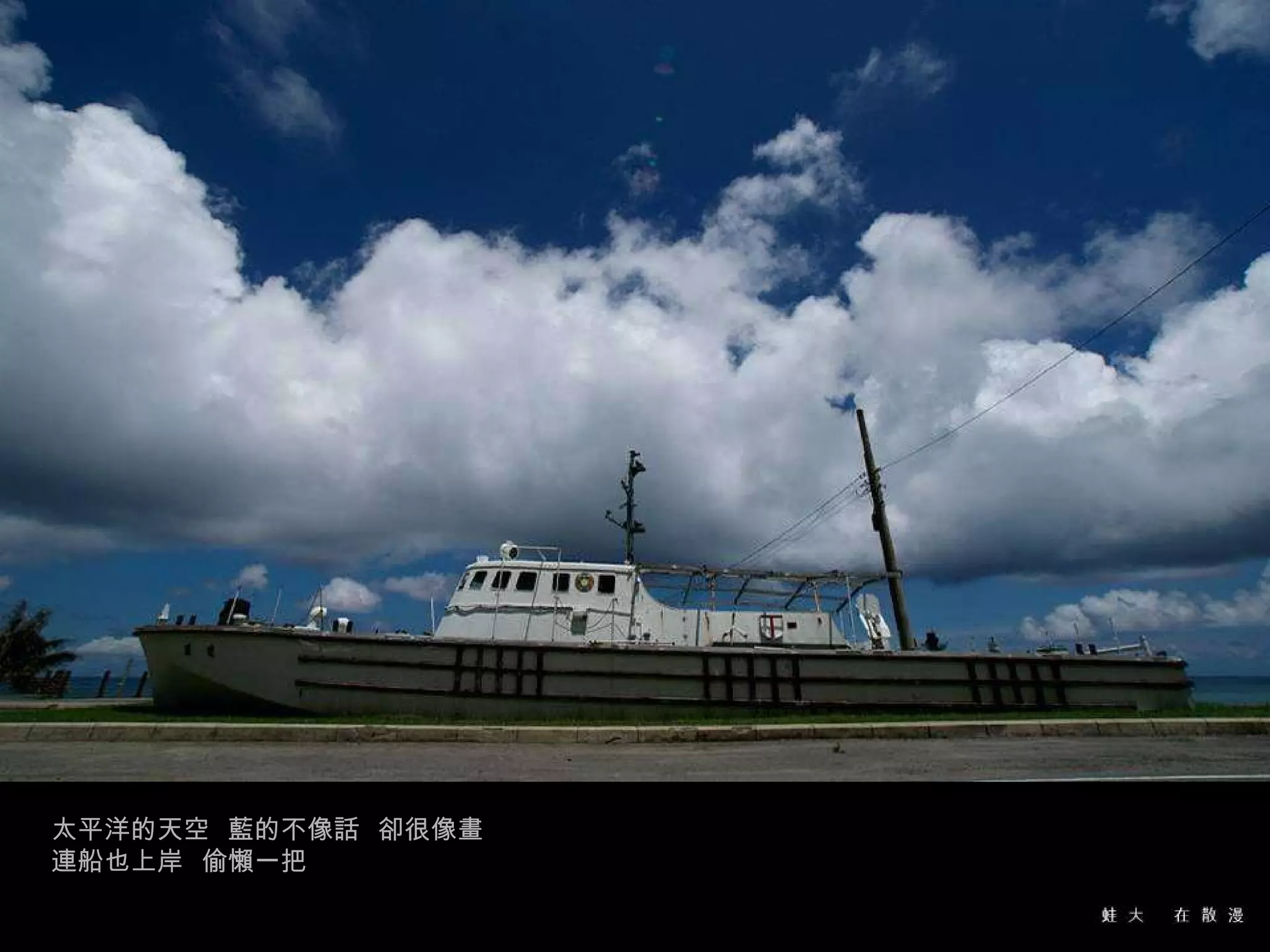 太平洋的天空  藍的不像話  卻很像畫  連船也上岸  偷懶一把 