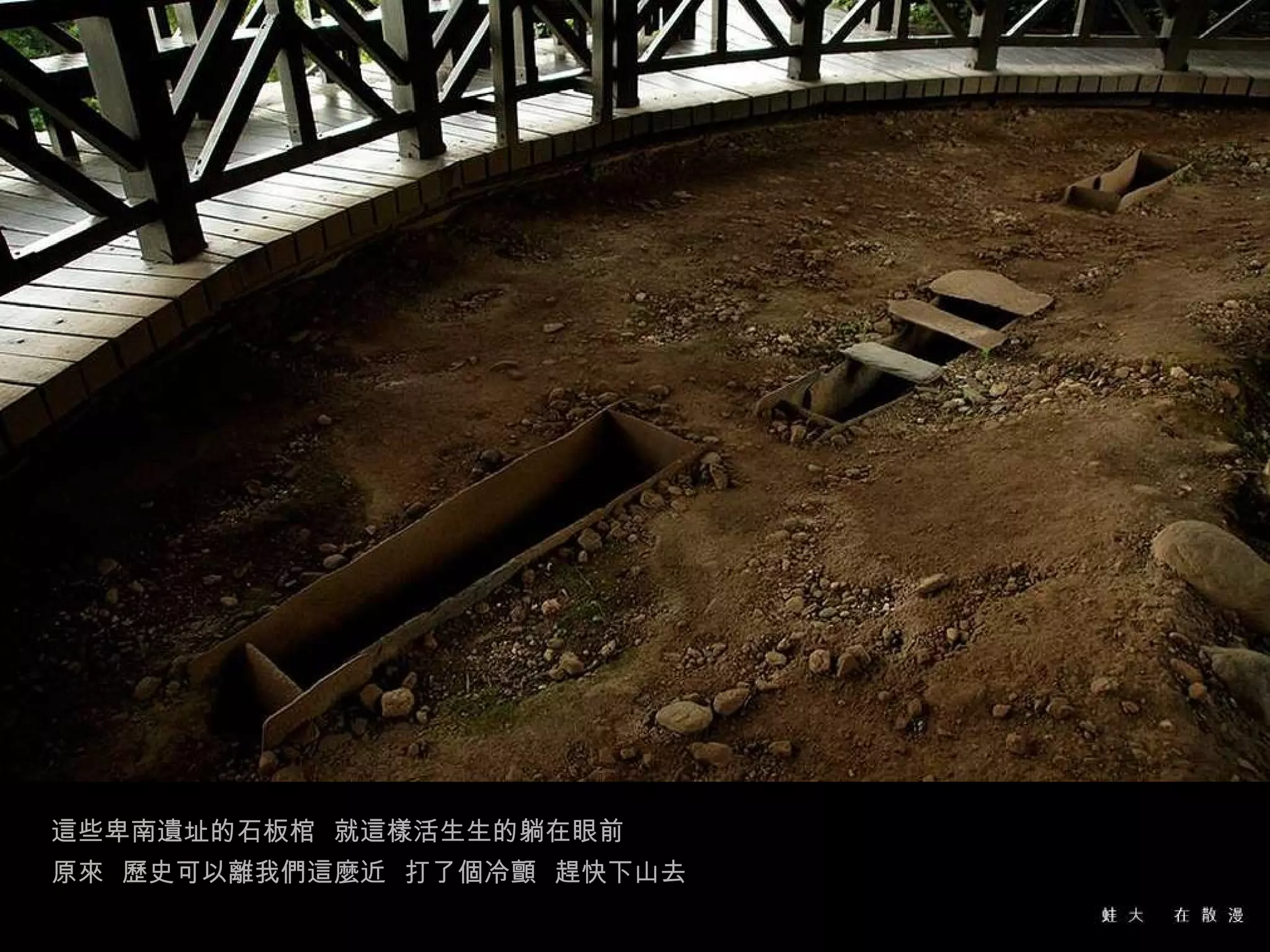 這些卑南遺址的石板棺  就這樣活生生的躺在眼前 原來  歷史可以離我們這麼近  打了個冷顫  趕快下山去 