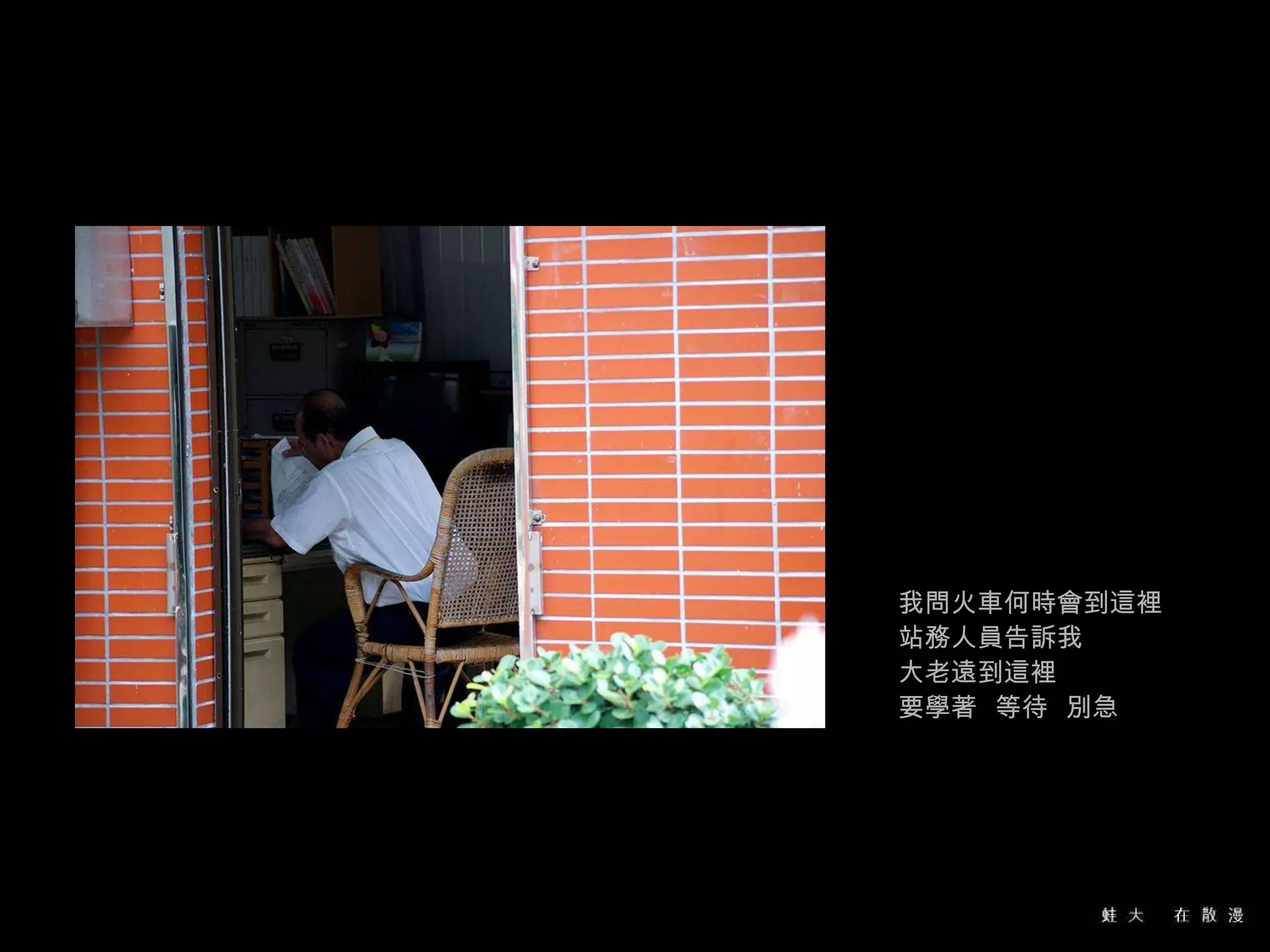 我問火車何時會到這裡 站務人員告訴我 大老遠到這裡 要學著  等待  別急 