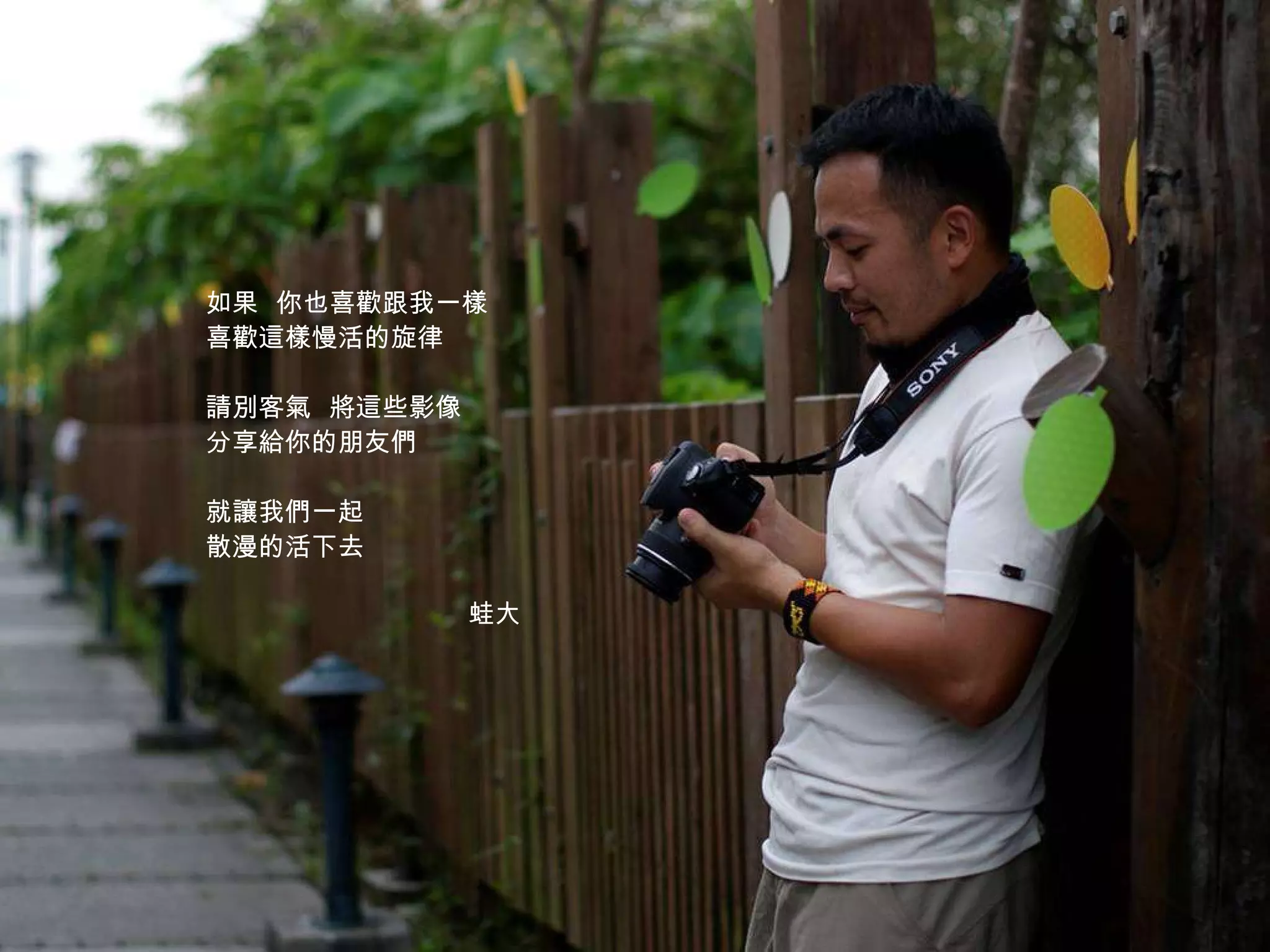 蛙大 如果  你也喜歡跟我一樣 喜歡這樣慢活的旋律 請別客氣  將這些影像 分享給你的朋友們 就讓我們一起  散漫的活下去 