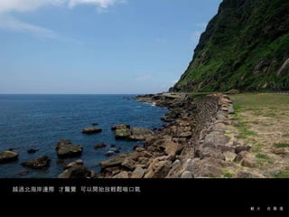 越過北海岸邊際  才驚覺  可以開始放輕鬆喘口氣 