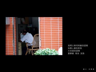 我問火車何時會到這裡 站務人員告訴我 大老遠到這裡 要學著  等待  別急 