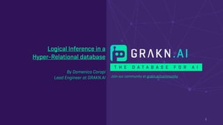 Join our community at grakn.ai/community
T H E D A T A B A S E F O R A I
Logical Inference in a  
Hyper-Relational database
 
By Domenico Corapi
Lead Engineer at GRAKN.AI
1
 