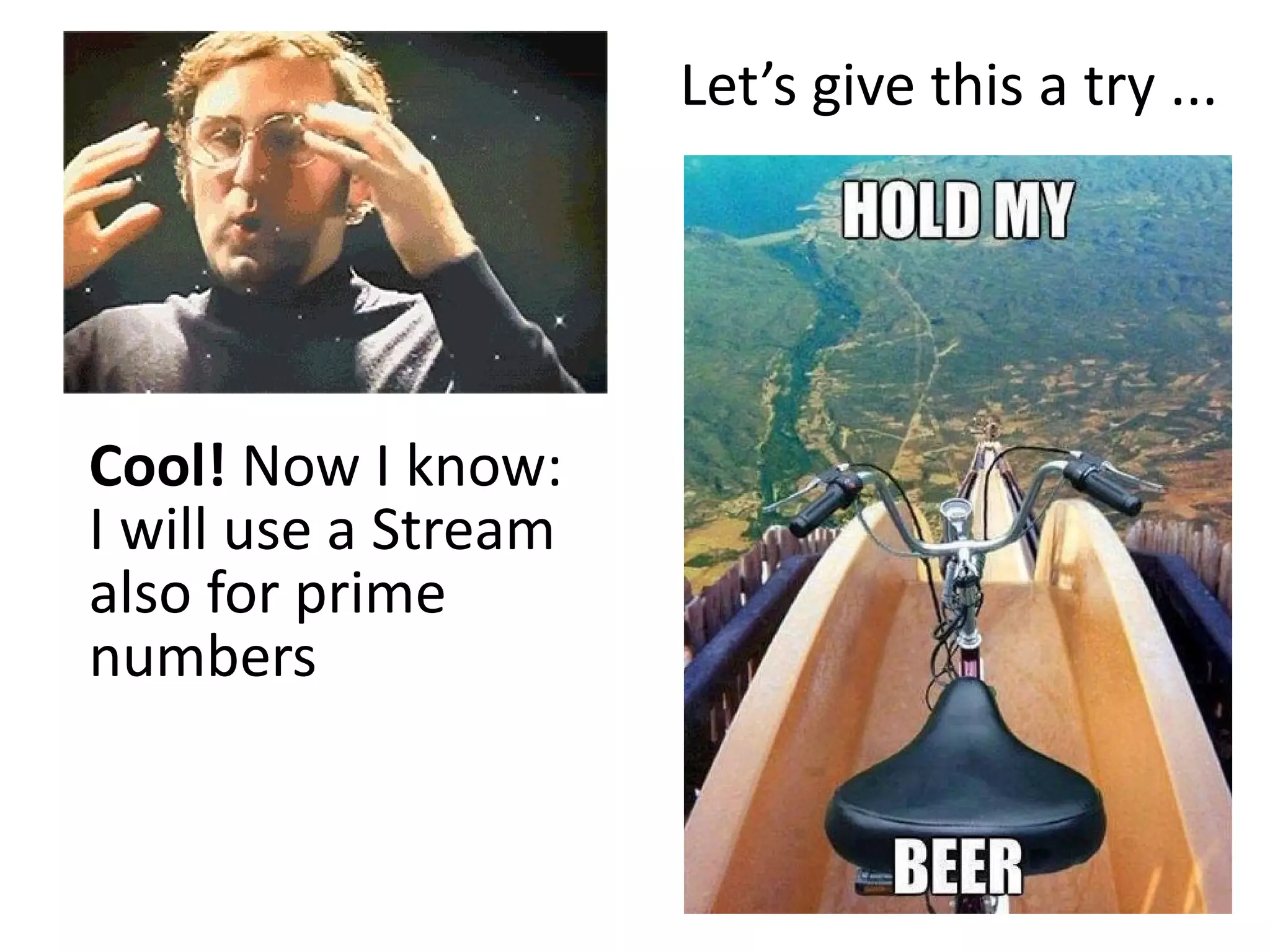 Cool! Now I know:
I will use a Stream
also for prime
numbers
Let’s give this a try ...
 