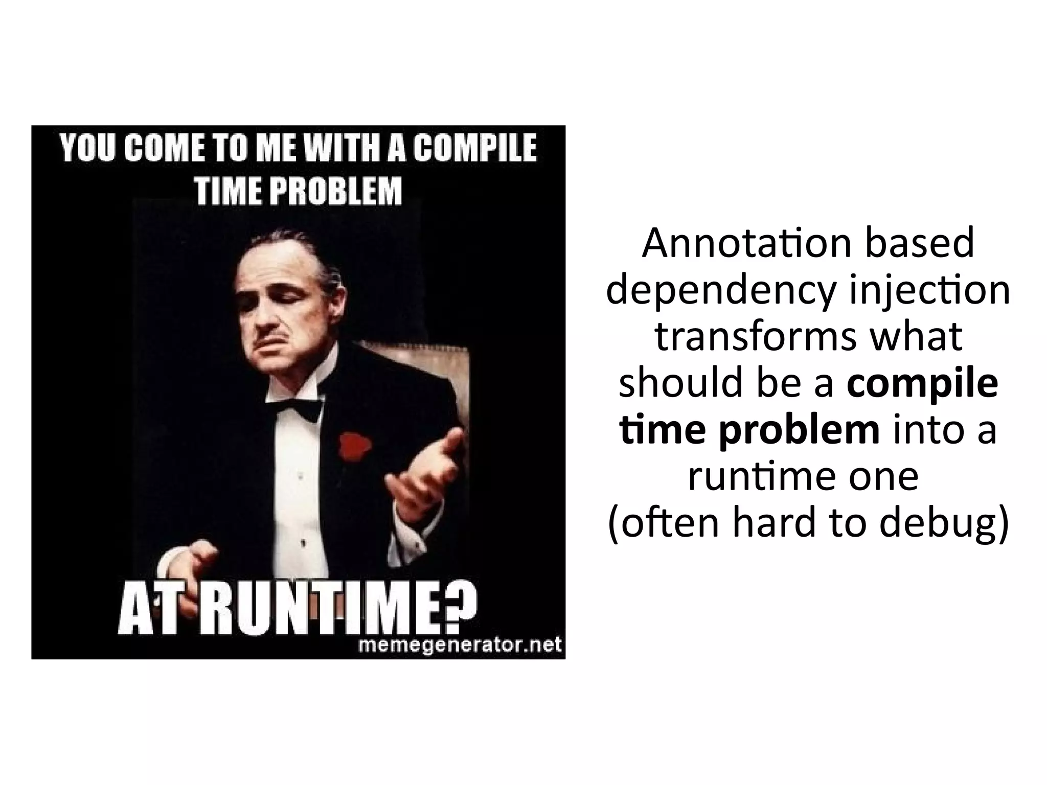 Annotation based
dependency injection
transforms what
should be a compile
time problem into a
runtime one
(often hard to debug)
 