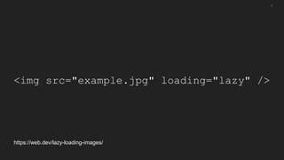<img src="example.jpg" loading="lazy" />
5
https://web.dev/lazy-loading-images/
 