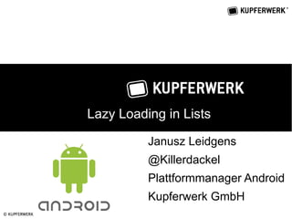 Lazy Loading in Lists

          Janusz Leidgens
          @Killerdackel
          Plattformmanager Android
          Kupferwerk GmbH
 