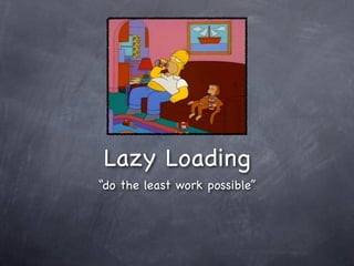 Lazy Loading
“do the least work possible”
 