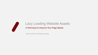 Lazy Loading Website Assets
A Technique to Improve Your Page Speed
https://love2dev.com/blog/lazy-loading/
 