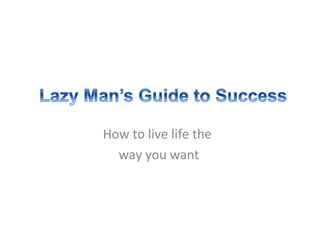 How to live life the
way you want
 