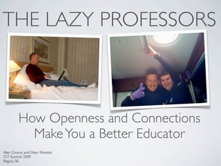 THE LAZY PROFESSORS



         How Openness and Connections
           Make You a Better Educator
Alec Couros and Dean Shareski
TLT Summit 2009
Regina, SK
 