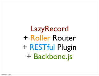 LazyRecord
                + Roller Router
                + RESTful Plugin
                 + Backbone.js

12年4月22⽇日星期⽇日
 