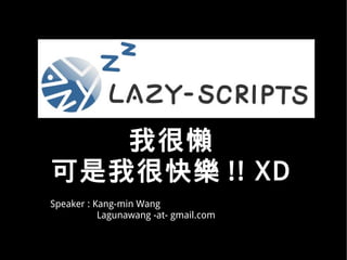 我很懶
可是我很快樂 !! XD
Speaker : Kang-min Wang
           Lagunawang -at- gmail.com
 