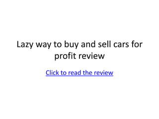 Lazy way to buy and sell cars for profit review Click to read the review 