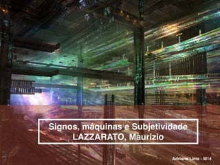 Signos, máquinas e Subjetividade
LAZZARATO, Maurizio
Adriana Lima - M14
 