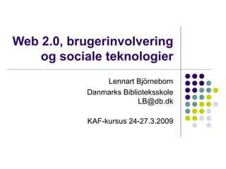 Web 2.0, brugerinvolvering og sociale teknologier Lennart Björneborn Danmarks Biblioteksskole [email_address] KAF-kursus 24-27.3.2009 