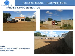 GENERALI DO BRASIL - ESTUDO DE VENDAS NO ANO DE 2015LEILÕES BRASIL - INSTITUCIONAL
PÁTIO EM CAMPO GRANDE - MS
PERFIL
Rua Ana Luiza de Souza, 117 - Vila Pioneira
Campo Grande-MS
 