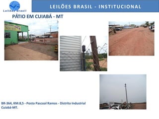 GENERALI DO BRASIL - ESTUDO DE VENDAS NO ANO DE 2015LEILÕES BRASIL - INSTITUCIONAL
PÁTIO EM CUIABÁ - MT
BR-364, KM.8,5 - Posto Pascoal Ramos - Distrito Industrial
Cuiabá-MT.
 