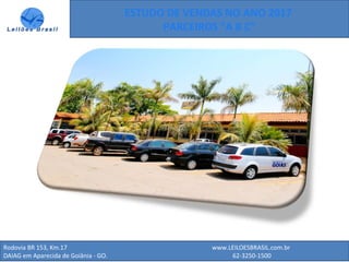 Rodovia BR 153, Km.17 www.LEILOESBRASIL.com.br
DAIAG em Aparecida de Goiânia - GO. 62-3250-1500
ESTUDO DE VENDAS NO ANO 2017
PARCEIROS “A B C”
 