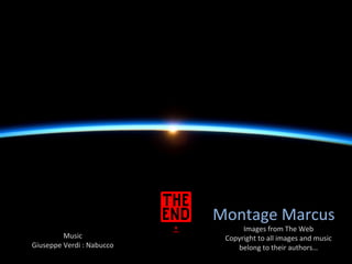 Montage Marcus
Images from The Web
Copyright to all images and music
belong to their authors…
Music
Giuseppe Verdi : Nabucco
 