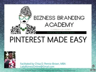 Chisa D. Pennix-Brown / NC’s #1 Small Business Facilitator / LadyBizness.com
PINTEREST MADE EASY
Facilitated by Chisa D. Pennix-Brown, MBA
LadyBiznessOnline@Gmail.com
 