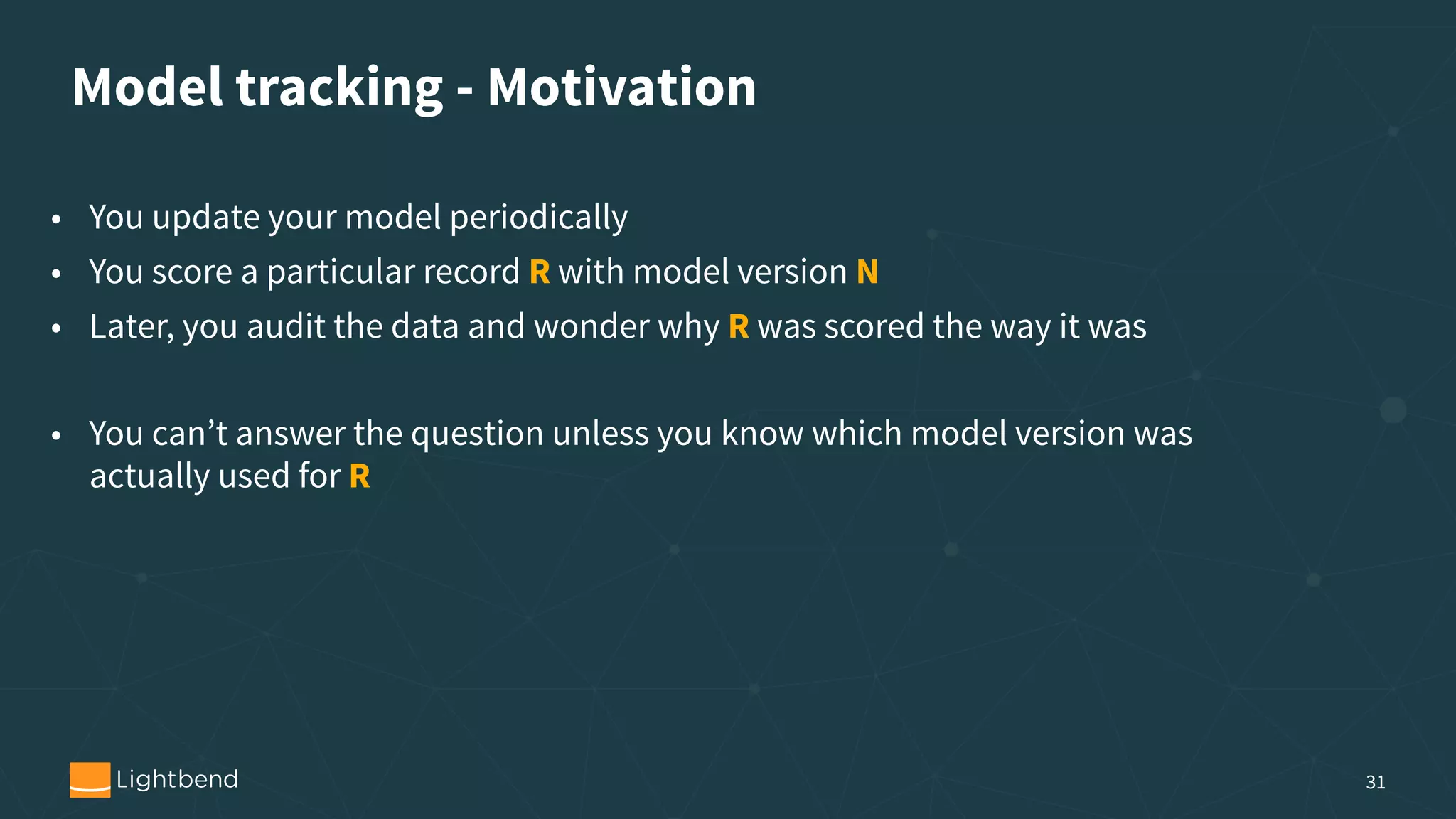 Model tracking - Motivation 31 • You update your model periodically • You score a particular record R with model version N • Later, you audit the data and wonder why R was scored the way it was • You can’t answer the question unless you know which model version was actually used for R 
