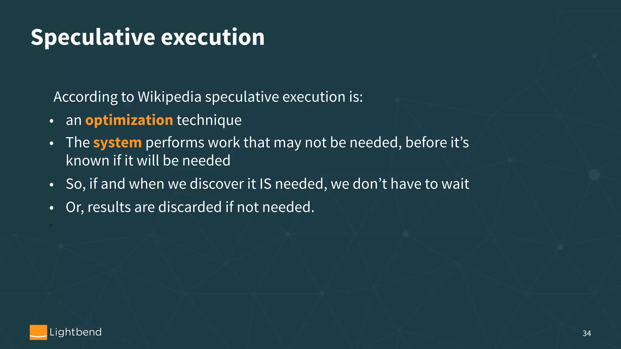 Speculative execution 34 According to Wikipedia speculative execution is: • an optimization technique • The system performs work that may not be needed, before it’s known if it will be needed • So, if and when we discover it IS needed, we don’t have to wait • Or, results are discarded if not needed. • 