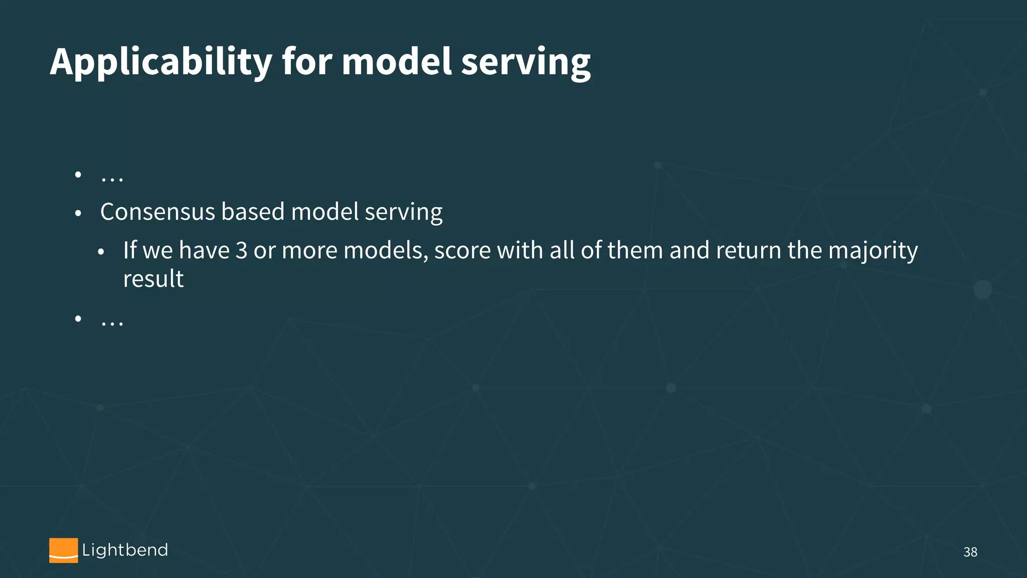 Applicability for model serving 38 • … • Consensus based model serving • If we have 3 or more models, score with all of them and return the majority result • … 