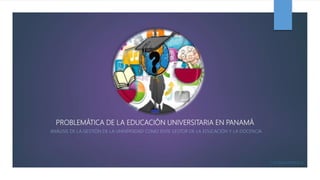 PROBLEMÁTICA DE LA EDUCACIÓN UNIVERSITARIA EN PANAMÁ
ANÁLISIS DE LA GESTIÓN DE LA UNIVERSIDAD COMO ENTE GESTOR DE LA EDUCACIÓN Y LA DOCENCIA.
LUZ BALLESTEROS G.
 