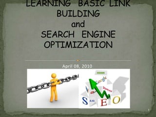 LEARNING   BASIC  LINK   BUILDING and SEARCH   ENGINE  OPTIMIZATION  April 08, 2010 1 