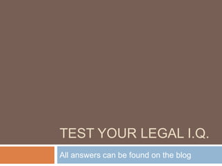 TEST YOUR LEGAL I.Q.
All answers can be found on the blog
 
