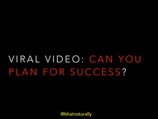 VIRAL VIDEO: CAN YOU
PLAN FOR SUCCESS?

@bhatnaturally

 