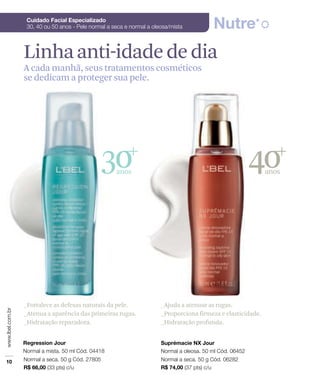 30anos
40anos
Linhaanti-idadededia
_Fortalece as defesas naturais da pele.
_Atenua a aparência das primeiras rugas.
_Hidratação reparadora.
_Ajuda a atenuar as rugas.
_Proporciona firmeza e elasticidade.
_Hidratação profunda.
 