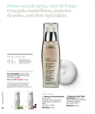 Minimizador de poros
Poros: nem de perto, nem de longe.
Uma pele maravilhosa, inclusive
de perto, com Pore Spécialiste.
91%
Máscaras
 
