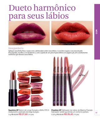 Inseparáveis
Aplique uma linha fina e suave com o delineador sobre seus lábios. A cor deve seguir o seu tom de pele.
Em seguida, escolha a cor do batom e, com a ajuda de um pincel para lábios (ver página 48), dê o acabamento
uniforme que destaca seus lábios.
Dueto harmônico
para seus lábios
 