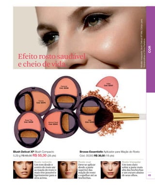 Efeito rosto saudável
e cheio de vida.
Um tom claro
sobre a parte mais
alta das bochechas
e um escuro abaixo
de seus olhos.
Deve-se aplicar
desde a parte
superior das
maçãs do rosto
e espalhar até as
bochechas.
Um tom desde o
centro do rosto até
as maçãs do rosto o
mais reto possível e
ligeiramente para a
área acima.
 