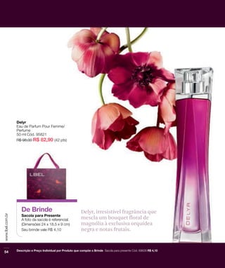 Delyr, irresistível fragrância que
mescla um bouquet floral de
magnólia à exclusiva orquídea
negra e notas frutais.
 