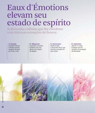 Eaux d'Émotions
elevam seu
estado de espírito
Sofisticadas colônias que lhe envolvem
com intensas sensações de frescor.
 