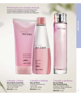 Perfumação por camadas Sensual
Desfrute de uma inigualável sensação de bem-estar
com irresistíveis massagens corporais. Purifique,
suavize e cubra sua pele com uma deliciosa fragrância.
Camada 3: perfumaCamada 1: limpa Camada 2: hidrata
 