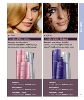 Exclusiva tecnologia LuminiTM
System que atua na
estrutura do cabelo, devolvendo o poder de reflexo.
Fios brilhantes que reluzem um cabelo saudável.
Controla o frizz e intensifica a flexibilidade dos
cabelos, graças à presença de Kurl Complex em sua
fórmula. Cachos suaves como você sempre sonhou.
Brilho Cachos
 