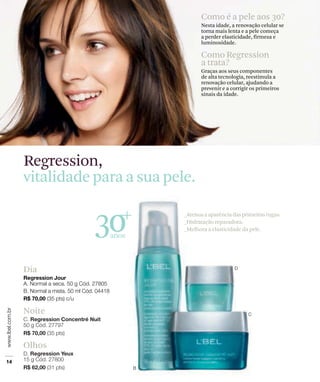 30anos
Dia
Como é a pele aos 30?
Nesta idade, a renovação celular se
torna mais lenta e a pele começa
a perder elasticidade, firmeza e
luminosidade.
Como Regression
a trata?
Graças aos seus componentes
de alta tecnologia, reestimula a
renovação celular, ajudando a
prevenir e a corrigir os primeiros
sinais da idade.
Regression,
vitalidade para a sua pele.
 