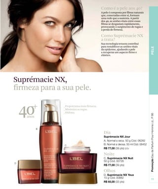 Dia
Noite
Olhos
Suprémacie NX,
firmeza para a sua pele.
Como é a pele aos 40?
A pele é composta por fibras naturais
que, conectadas entre si, formam
uma rede que a sustenta. A partir
dos 40, as uniões vitais entre essas
fibras se desgastam rapidamente,
provocando o surgimento de rugas e
a perda de firmeza.
Como Suprémacie NX
a trata?
Sua tecnologia tensora contribui
para restablecer as uniões vitais
da epiderme, ajudando a pele
a recuperar um aspecto firme e
elástico.
 