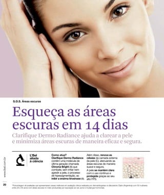 Clarifique Dermo Radiance ajuda a clarear a pele
e minimiza áreas escuras de maneira eficaz e segura.
Esqueça as áreas
escuras em 14 dias
 