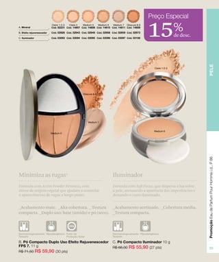 15de desc.
%
_Acabamento acetinado. _Cobertura média.
_Textura compacta.
Fórmula com Soft Focus, que dispersa a luz sobre
a pele, atenuando a aparência das imperfeições e
deixando o rosto iluminado.
Iluminador
_Acabamento mate. _Alta cobertura. _ Textura
compacta. _Duplo uso: base (úmido) e pó (seco).
Fórmula com Active Powder Firmness, com
ativos de origem vegetal que ajudam a controlar
o aparecimento de rugas a longo prazo.
Minimiza as rugas*
 