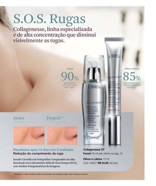 90% 85%
Depois**Antes
EstudoCientíficodeFotografiasComparadasemAlta
ResoluçãonosLaboratóriosAMAdeNovaIorque(EUA),
comAnáliseFotogramétricadeImagens.
S.O.S. Rugas
Collagenesse, linha especializada
e de alta concentração que diminui
visivelmente as rugas.
 