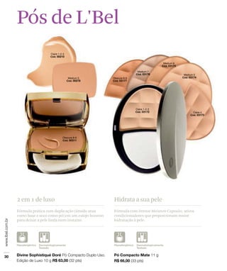 Fórmula prática com dupla ação (úmido atua
como base e seco como pó) em um estojo luxuoso
para deixar a pele linda num instante.
2 em 1 de luxo
Fórmula com Intense Moisture Capsules, ativos
condicionadores que proporcionam maior
hidratação à pele.
Hidrata a sua pele
Pós de L'Bel
 