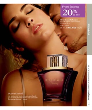 20de desc.
%
Doce sensual
Um aroma com poderosos acordes frutais
que se unem delicadamente com um fundo
intenso de almíscar e âmbar.
 