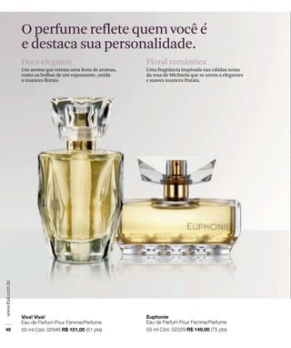 O perfume reflete quem você é
e destaca sua personalidade.
Doce elegante
Um aroma que retrata uma festa de aromas,
como as bolhas de um espumante, unida
a nuances ﬂorais.
Floral romântica
Uma fragrância inspirada nas cálidas notas
da rosa de Michaela que se unem a elegantes
e suaves nuances frutais.
 