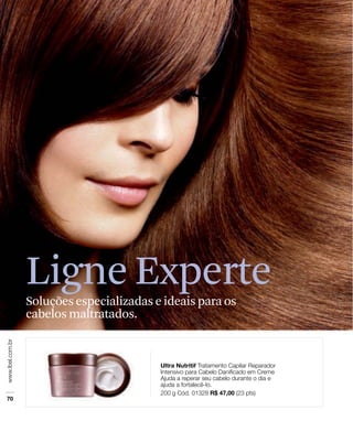 Ligne Experte
Soluções especializadas e ideais para os
cabelos maltratados.
 