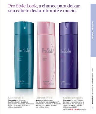Liso extremo Brilho intenso Cachos definidos
Pro Style Look, a chance para deixar
seu cabelo deslumbrante e macio.
 